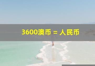 3600澳币 = 人民币